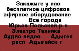 Закажите у нас бесплатное цифровое эфирное оборудование dvb-t2 - Все города, Юрьев-Польский р-н Электро-Техника » Аудио-видео   . Адыгея респ.,Адыгейск г.